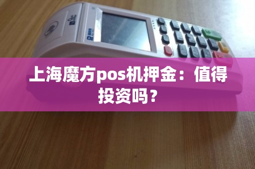 上海魔方POS機(jī)押金 優(yōu)勢(shì)分析與上門(mén)維護(hù)的重要性
